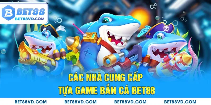 Các nhà cung cấp tựa game bắn cá Bet88